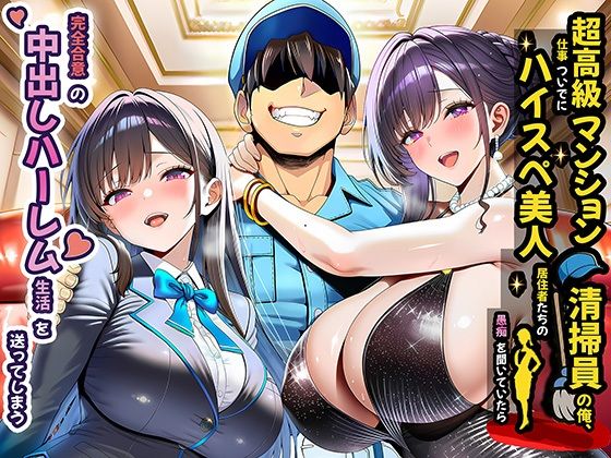 【完全版】超高級マンション清掃員の俺、仕事ついでにハイスペ美人居住者たちの愚痴を聞いていたら完全合意の中出しハーレム生活を送ってしまう｜d_691785