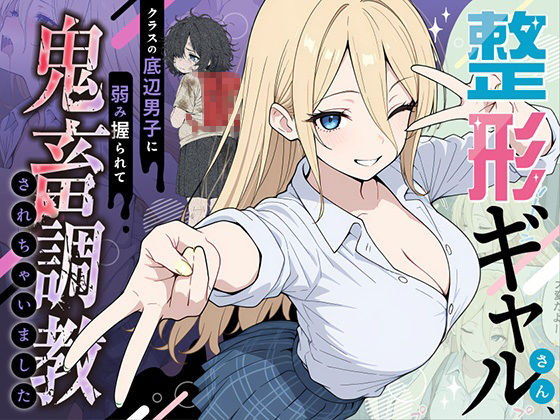 【完全版】整形ギャルさん、クラスの底辺男子に弱み握られて鬼畜調教されちゃいました｜d_706398