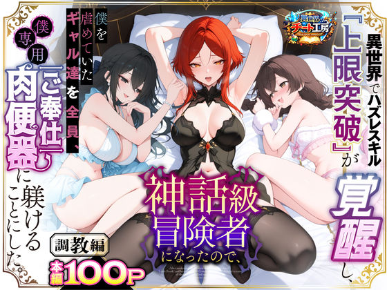 【完全版】異世界でハズレスキル『上限突破』が覚醒して神話級冒険者になったので、僕を虐めていたギャル達を全員、僕専用ご奉仕肉便器に躾けることにした。【調教編】｜d_741226