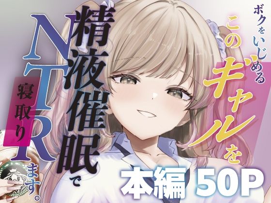 【完全版】ボクをいじめるこのギャルを精液催●でNTRます。｜d_744817