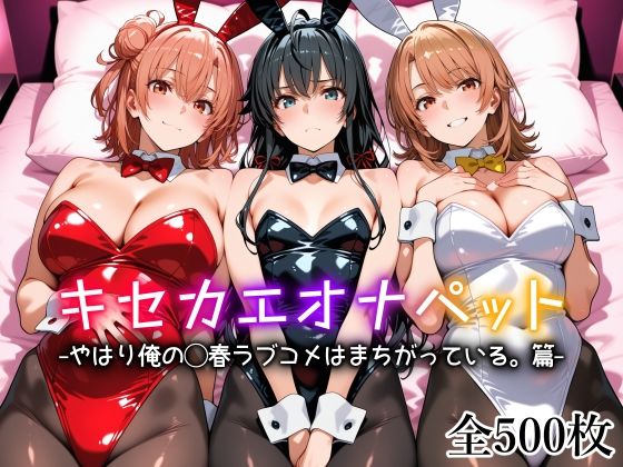 【完全版】キセカエオナペット -やはり俺の◯春ラブコメはまちがっている篇-｜d_754212