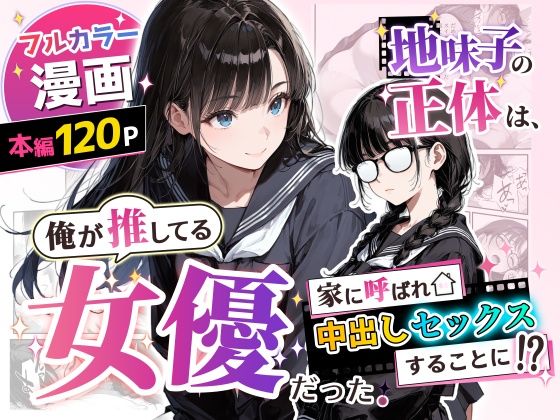 【完全版】地味子の正体は、俺が推してる女優だった。家に呼ばれ中出しセックスすることに！？｜d_775750
