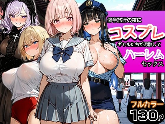 【完全版】修学旅行の夜にコスプレギャルたちが泥●してハーレムセックス｜d_787116