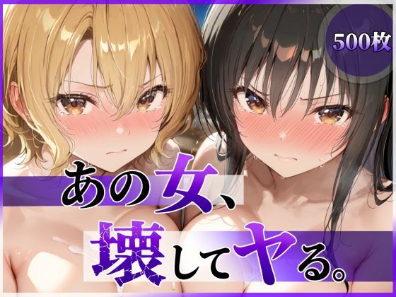 【完全版】あの女、壊してヤる。 古●川唯＆籾岡●紗編｜d_790055